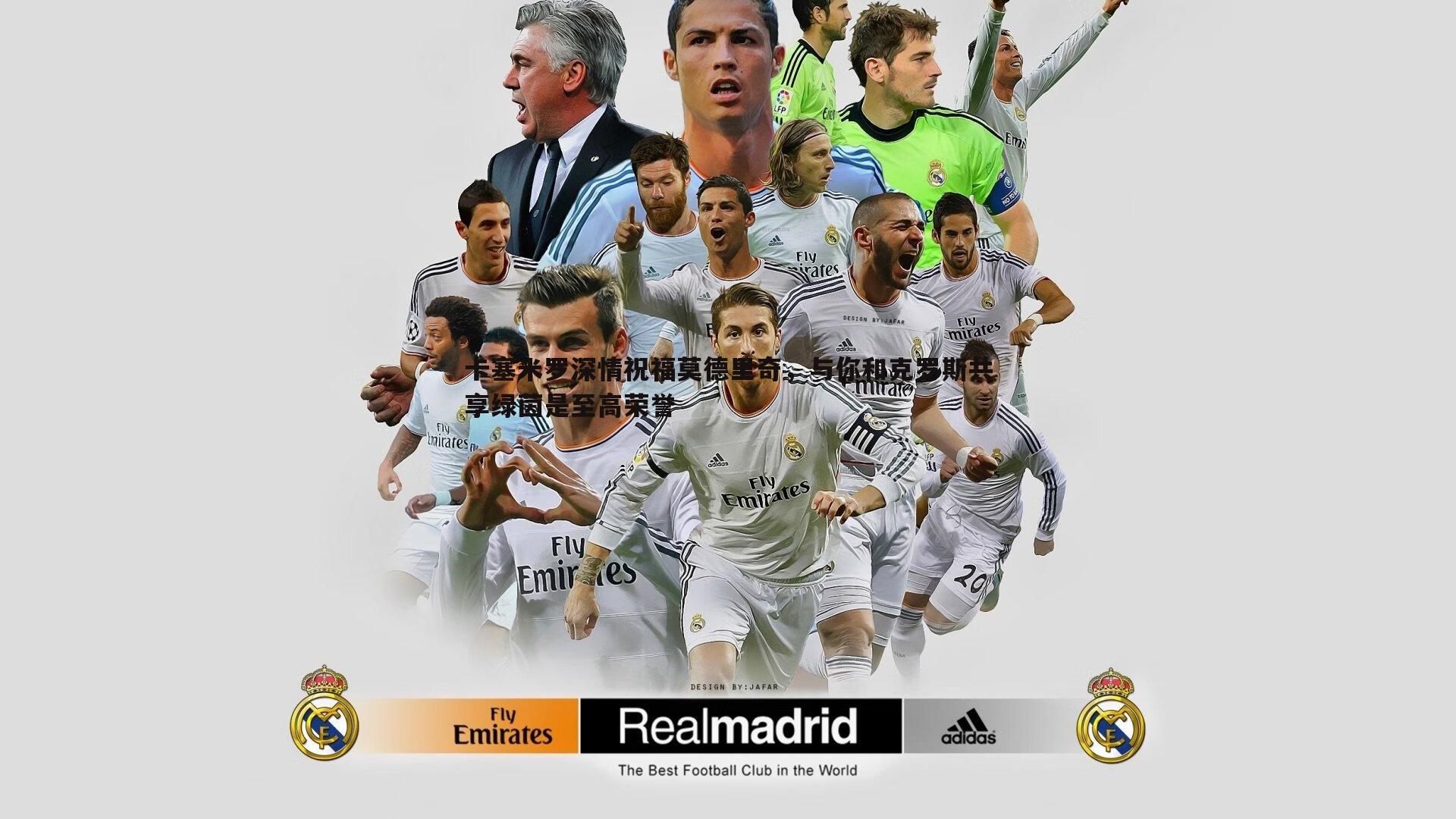 卡塞米罗深情祝福莫德里奇，与你和克罗斯共享绿茵是至高荣誉