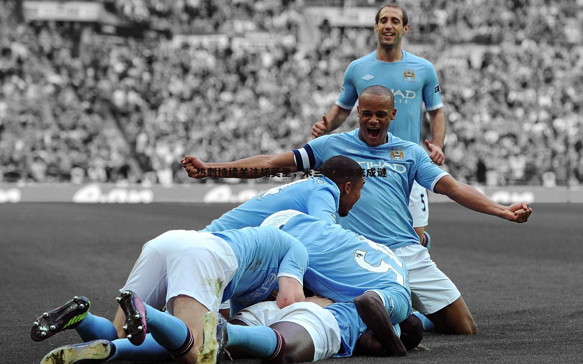 BBIN真人-热刺持续关注托莫里，米兰后卫未来成谜