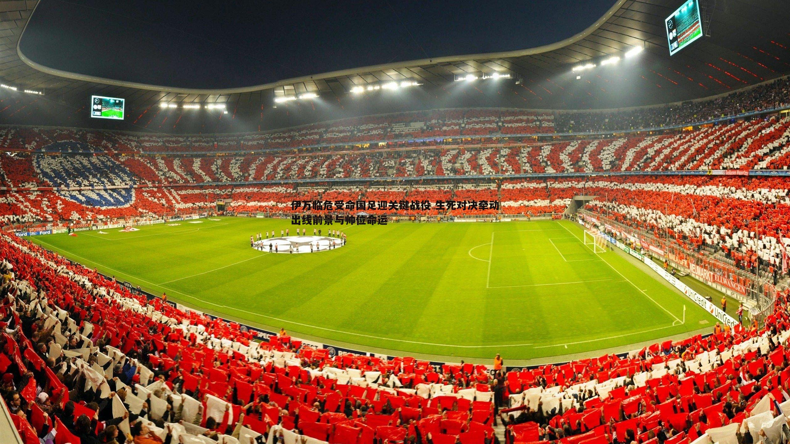 伊万临危受命国足迎关键战役 生死对决牵动出线前景与帅位命运