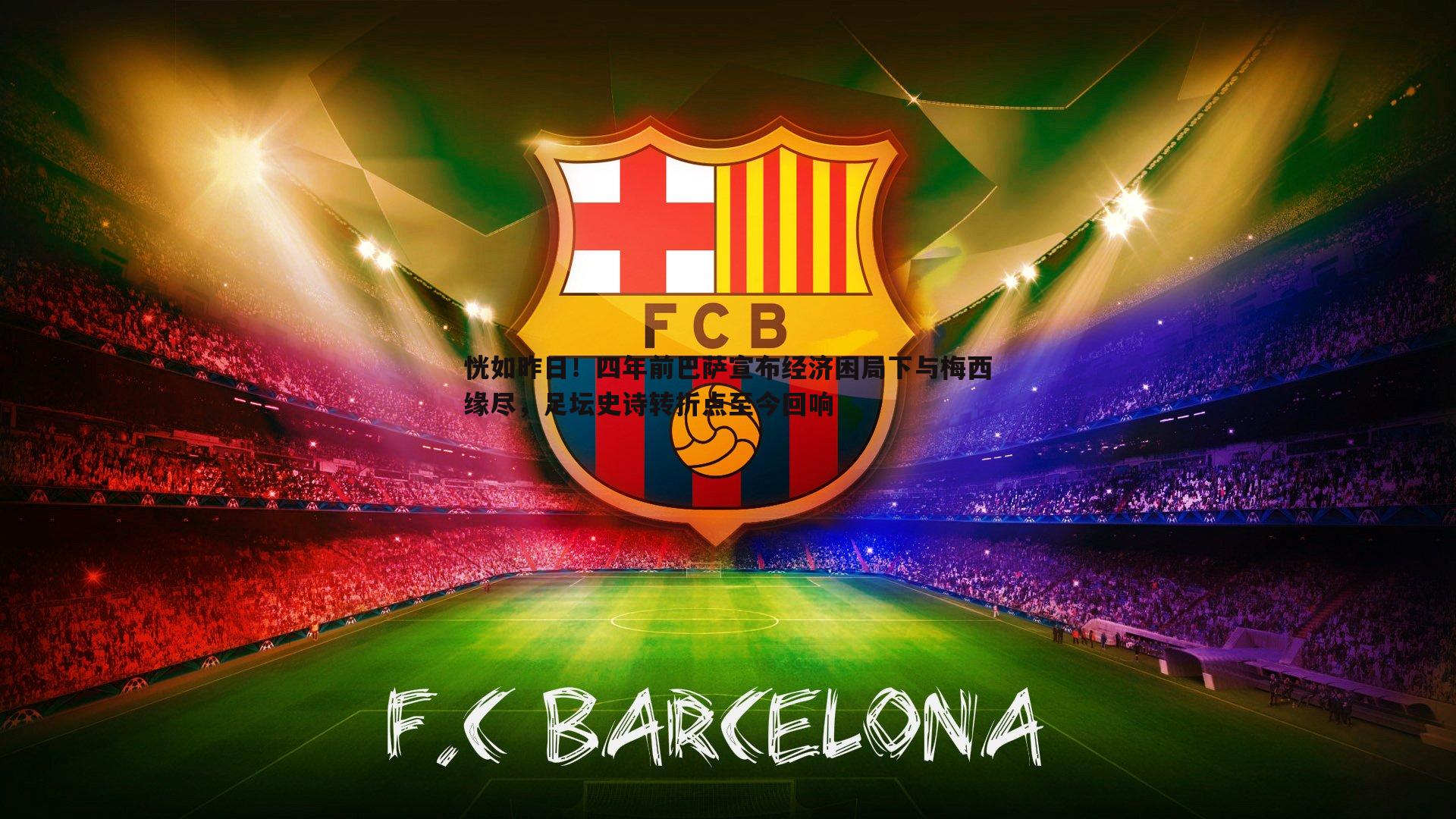 恍如昨日！四年前巴萨宣布经济困局下与梅西缘尽，足坛史诗转折点至今回响