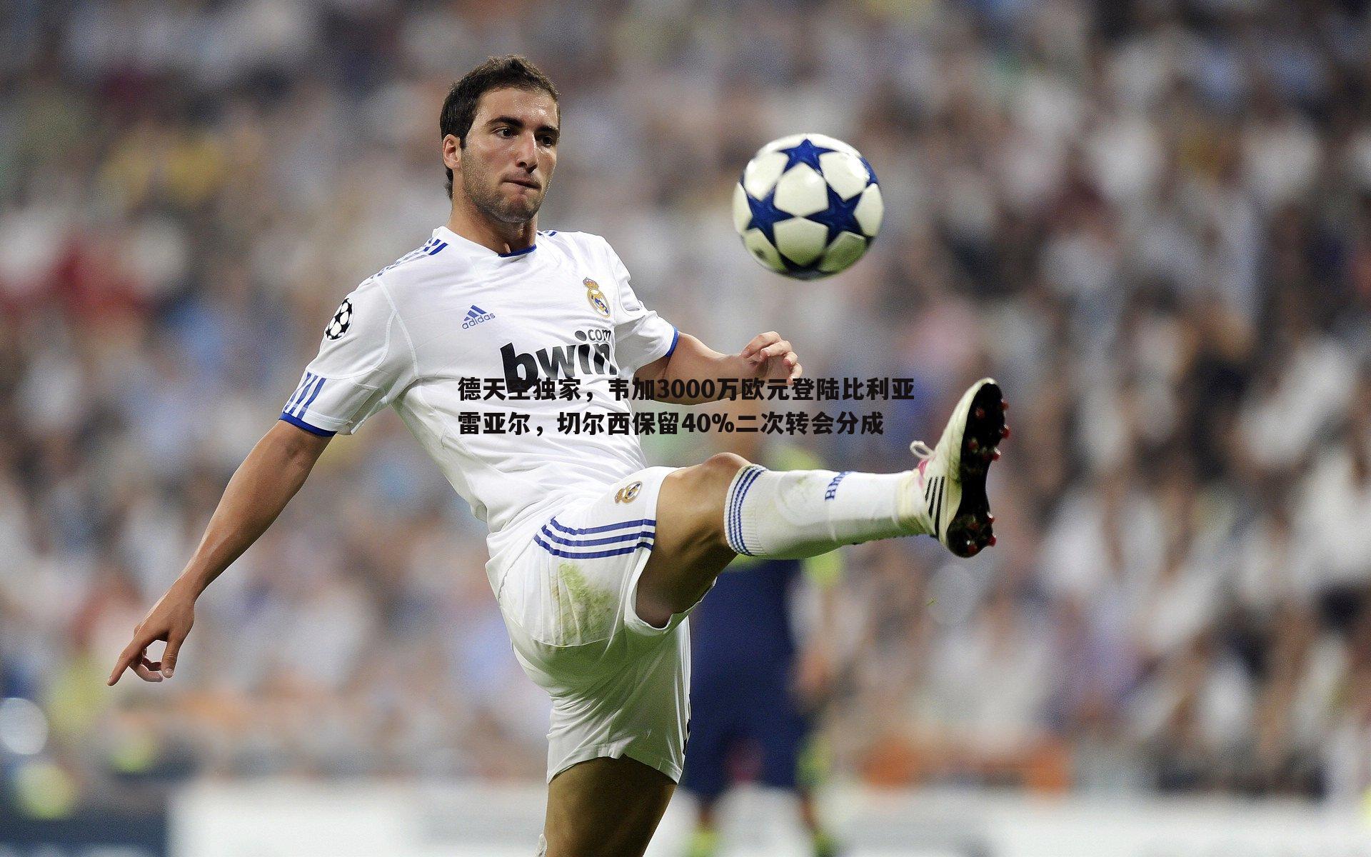 德天空独家,韦加3000万欧元登陆比利亚雷亚尔,切尔西保留40%二次转会分成